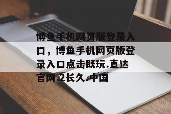 博鱼手机网页版登录入口，博鱼手机网页版登录入口点击既玩.直达官网.2长久.中国