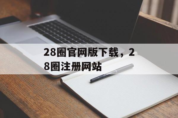 28圈官网版下载，28圈注册网站