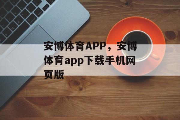 安博体育APP，安博体育app下载手机网页版