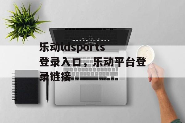 乐动ldsports登录入口，乐动平台登录链接