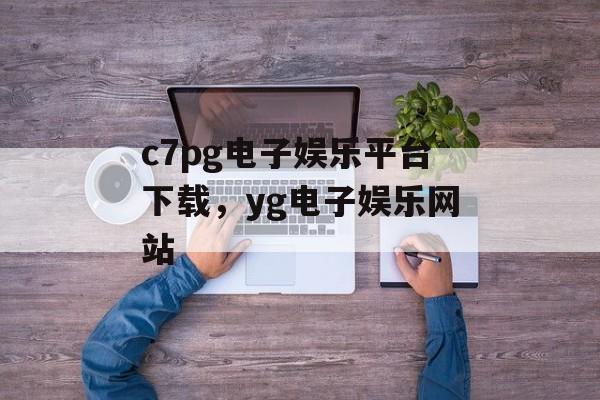 c7pg电子娱乐平台下载，yg电子娱乐网站