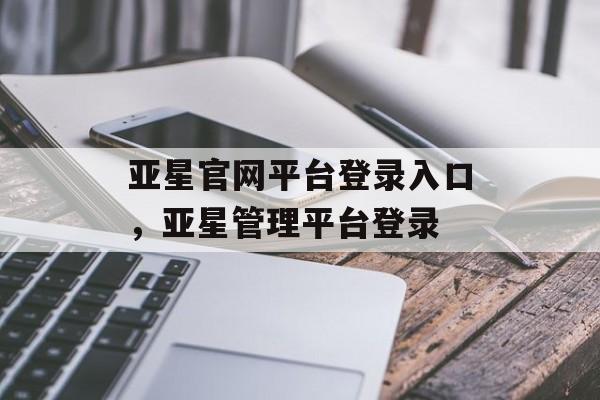 亚星官网平台登录入口，亚星管理平台登录